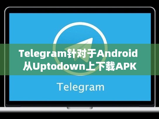 Telegram针对于Android 从Uptodown上下载APK