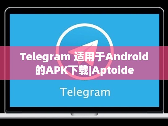 Telegram 适用于Android的APK下载|Aptoide