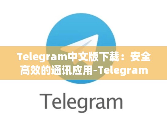 Telegram中文版下载：安全高效的通讯应用-Telegram