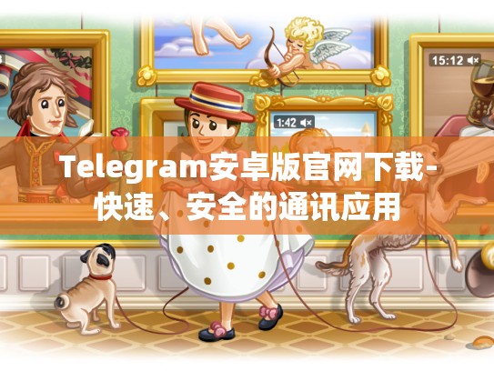 Telegram安卓版官网下载-快速、安全的通讯应用