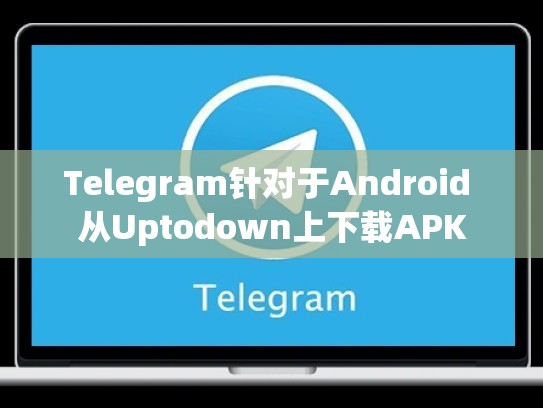 Telegram针对于Android 从Uptodown上下载APK