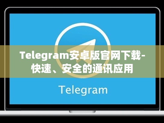 Telegram安卓版官网下载-快速、安全的通讯应用