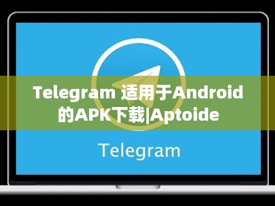 Telegram 适用于Android的APK下载|Aptoide