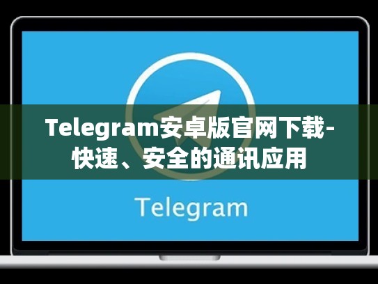 Telegram安卓版官网下载-快速、安全的通讯应用