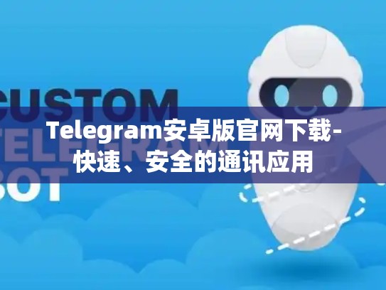 Telegram安卓版官网下载-快速、安全的通讯应用