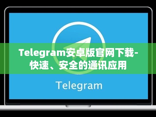 Telegram安卓版官网下载-快速、安全的通讯应用