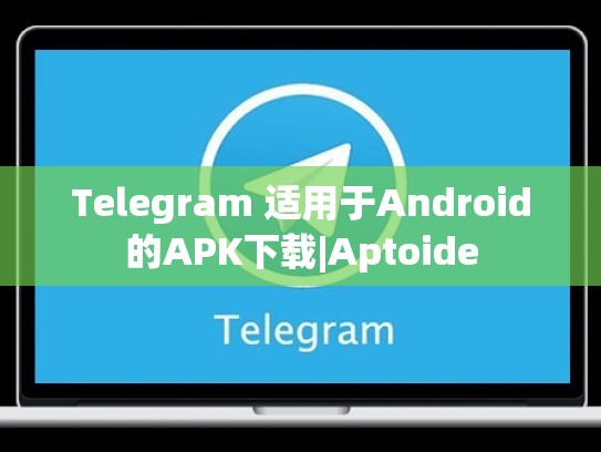 Telegram 适用于Android的APK下载|Aptoide