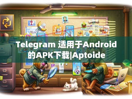 Telegram 适用于Android的APK下载|Aptoide