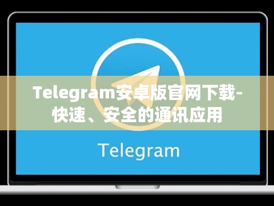 Telegram安卓版官网下载-快速、安全的通讯应用