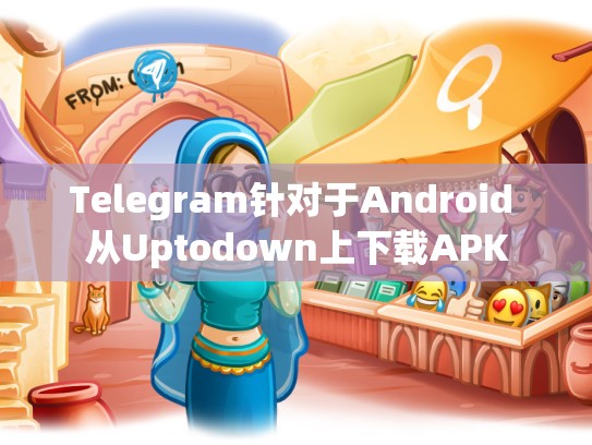 Telegram针对于Android 从Uptodown上下载APK