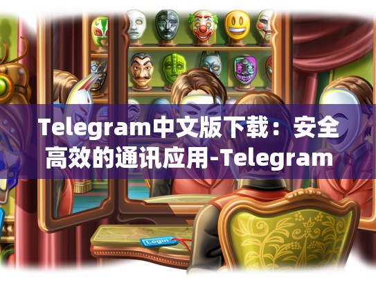 Telegram中文版下载：安全高效的通讯应用-Telegram