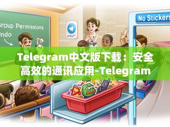 Telegram中文版下载：安全高效的通讯应用-Telegram