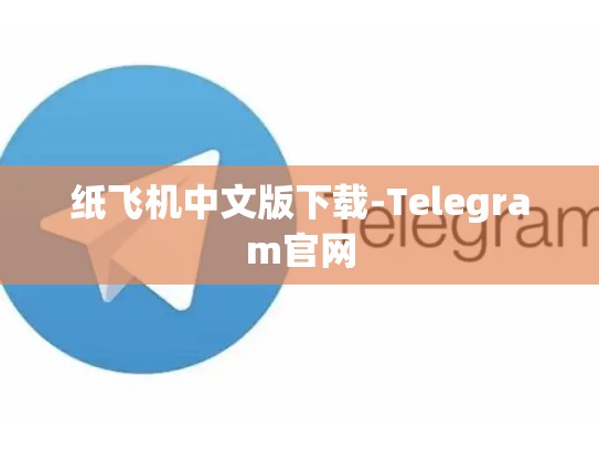 纸飞机中文版下载-Telegram官网