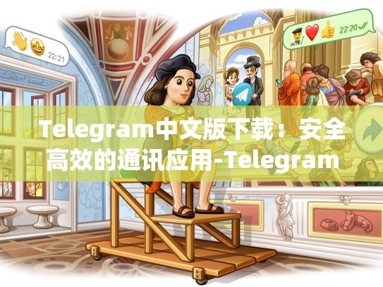 Telegram中文版下载：安全高效的通讯应用-Telegram