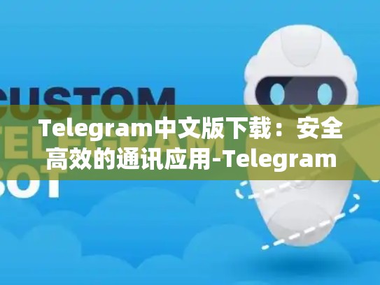 Telegram中文版下载：安全高效的通讯应用-Telegram