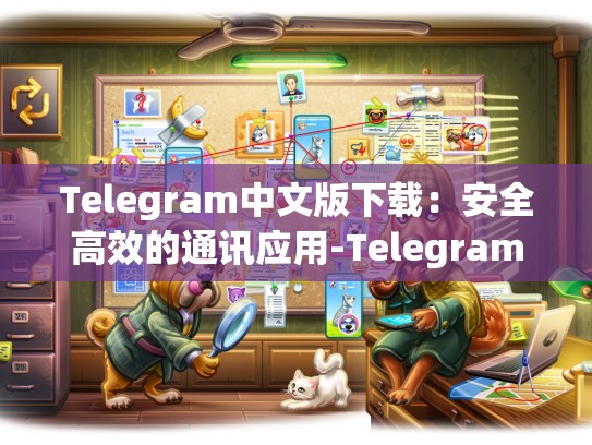 Telegram中文版下载：安全高效的通讯应用-Telegram