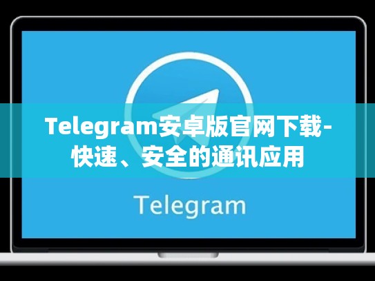 Telegram安卓版官网下载-快速、安全的通讯应用