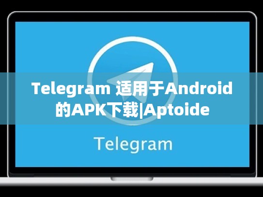 Telegram 适用于Android的APK下载|Aptoide