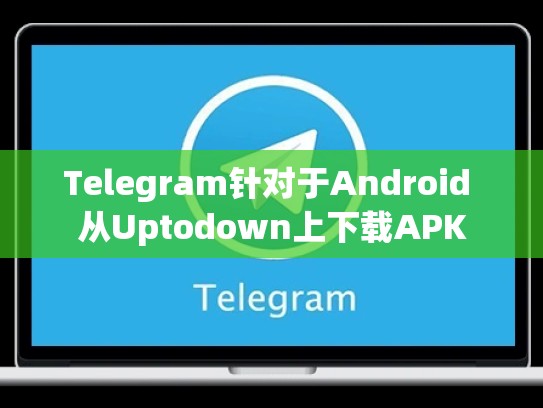 Telegram针对于Android 从Uptodown上下载APK