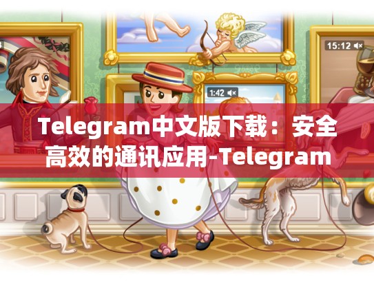 Telegram中文版下载：安全高效的通讯应用-Telegram