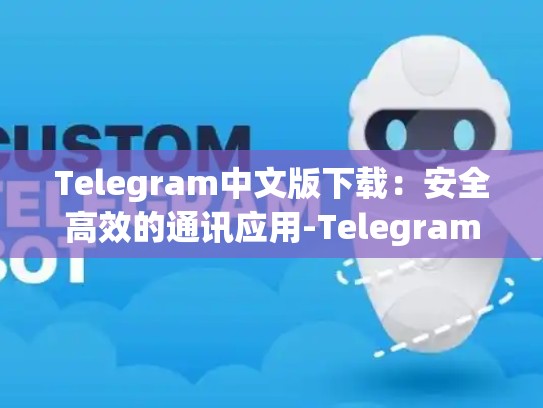 Telegram中文版下载：安全高效的通讯应用-Telegram