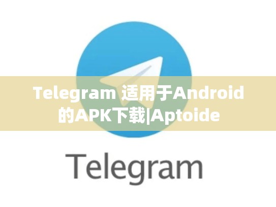 Telegram 适用于Android的APK下载|Aptoide