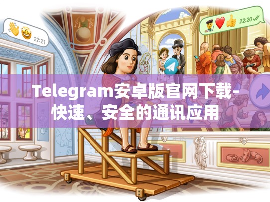 Telegram安卓版官网下载-快速、安全的通讯应用