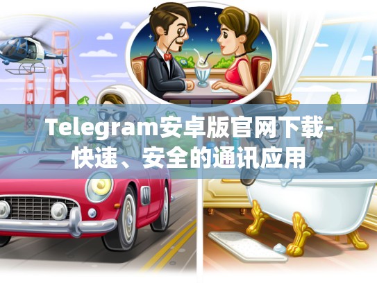 Telegram安卓版官网下载-快速、安全的通讯应用