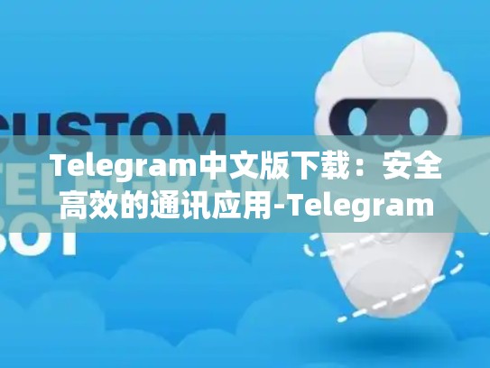 Telegram中文版下载：安全高效的通讯应用-Telegram