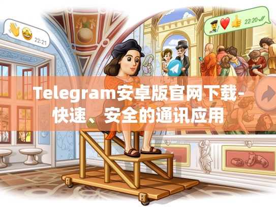 Telegram安卓版官网下载-快速、安全的通讯应用