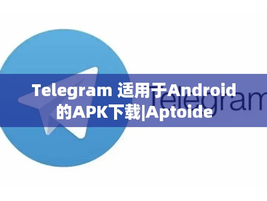 Telegram 适用于Android的APK下载|Aptoide