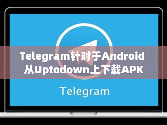 Telegram针对于Android 从Uptodown上下载APK