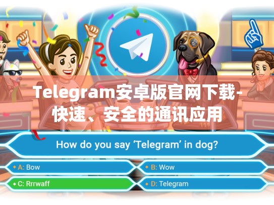 Telegram安卓版官网下载-快速、安全的通讯应用