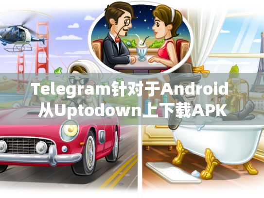 Telegram针对于Android 从Uptodown上下载APK