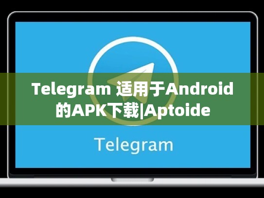 Telegram 适用于Android的APK下载|Aptoide