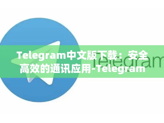 Telegram中文版下载：安全高效的通讯应用-Telegram