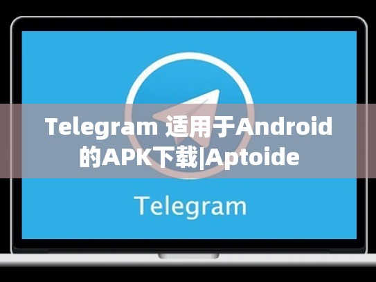 Telegram 适用于Android的APK下载|Aptoide