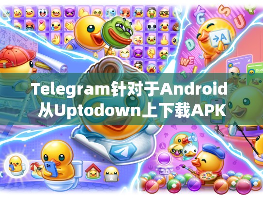 Telegram针对于Android 从Uptodown上下载APK