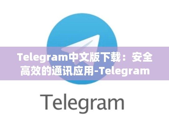 Telegram中文版下载：安全高效的通讯应用-Telegram
