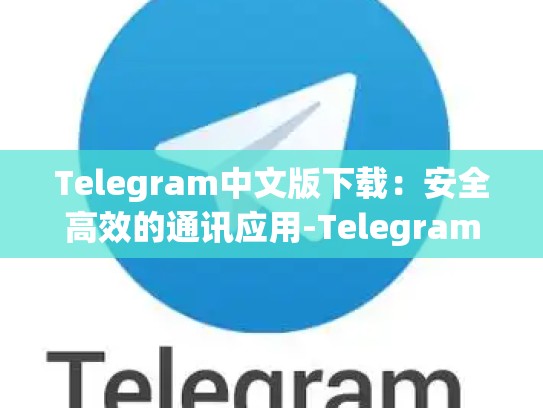 Telegram中文版下载：安全高效的通讯应用-Telegram