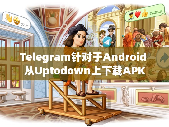 Telegram针对于Android 从Uptodown上下载APK