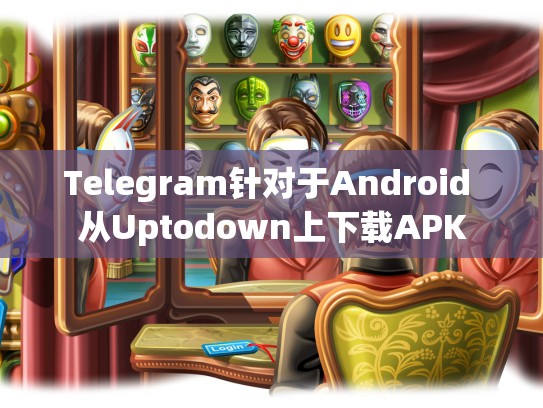 Telegram针对于Android 从Uptodown上下载APK