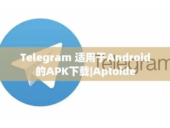 Telegram 适用于Android的APK下载|Aptoide