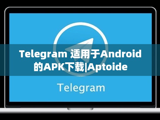Telegram 适用于Android的APK下载|Aptoide