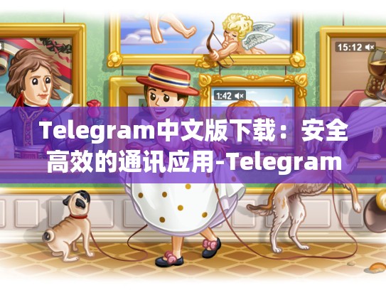 Telegram中文版下载：安全高效的通讯应用-Telegram