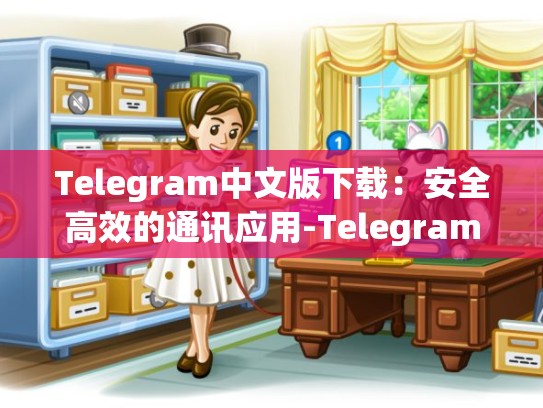 Telegram中文版下载：安全高效的通讯应用-Telegram