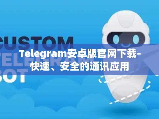 Telegram安卓版官网下载-快速、安全的通讯应用