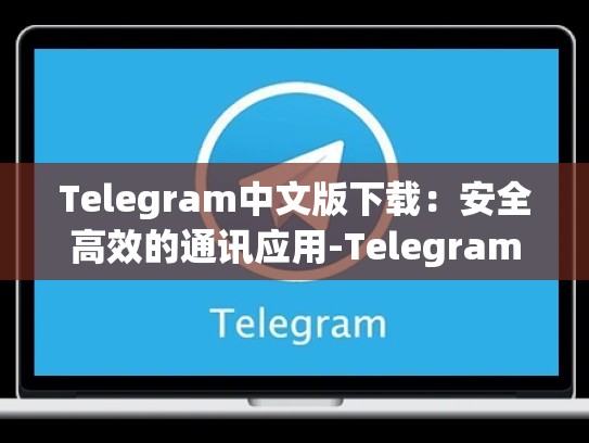 Telegram中文版下载：安全高效的通讯应用-Telegram