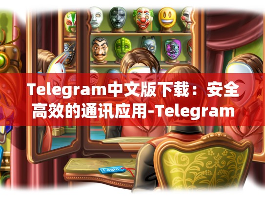 Telegram中文版下载：安全高效的通讯应用-Telegram