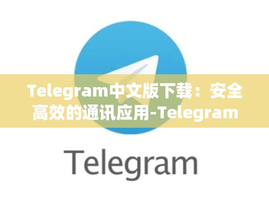 Telegram中文版下载：安全高效的通讯应用-Telegram